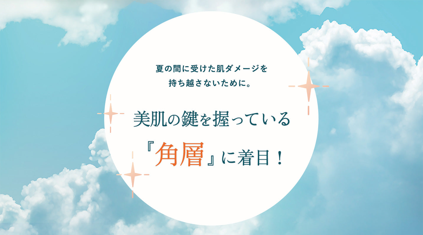 夏の間に受けた肌ダメージを持ち越さないために。 美肌の鍵を握っている『角層』に着目！