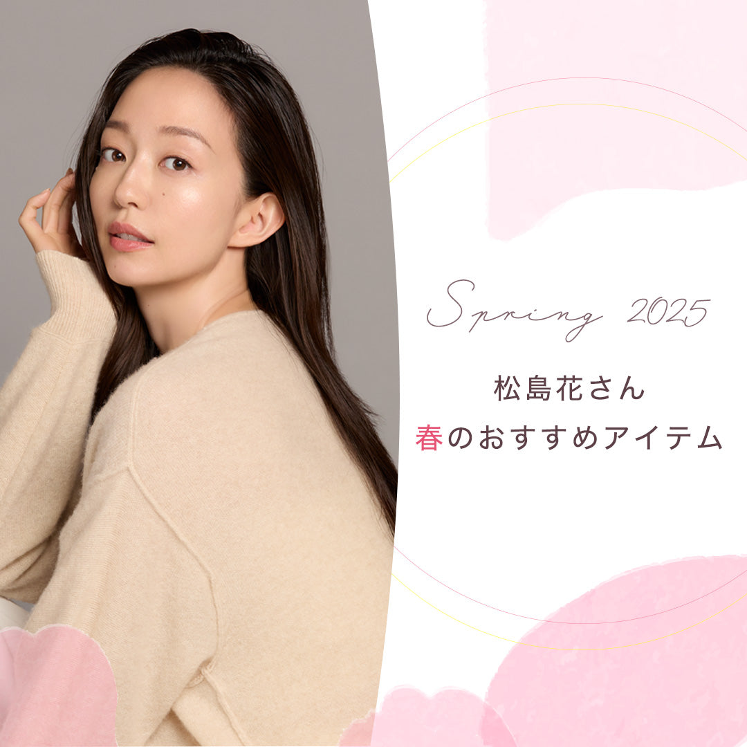 松島花さんセレクト 春のおすすめアイテム -Spring 2025 Hana Matsushima Recommended Items-